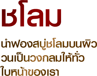 ชโลมฟองสบู่บนผิว วนเป็นวงกลมให้ทั่วใบหน้าของเรา